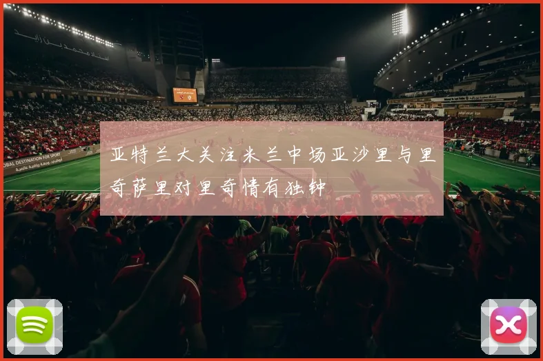 亚特兰大关注米兰中场亚沙里与里奇萨里对里奇情有独钟