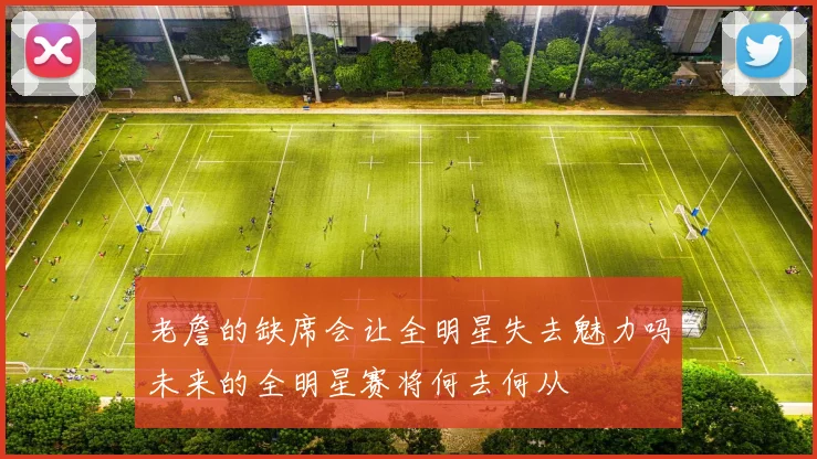 老詹的缺席会让全明星失去魅力吗未来的全明星赛将何去何从