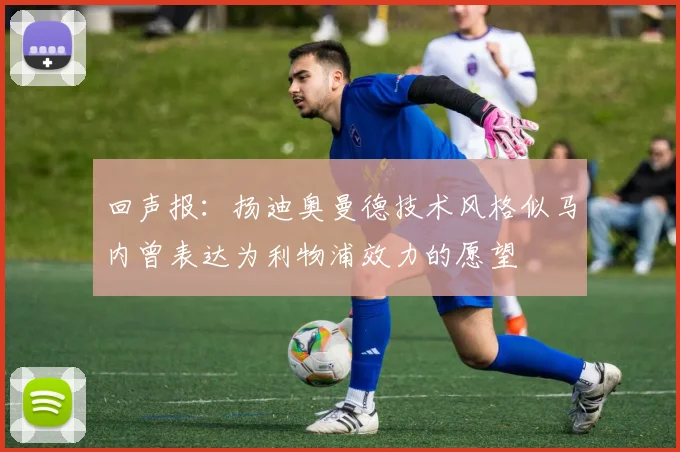 回声报：扬迪奥曼德技术风格似马内曾表达为利物浦效力的愿望