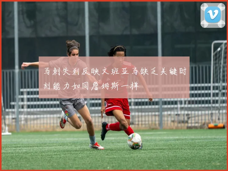 马刺失利反映文班亚马缺乏关键时刻能力如同詹姆斯一样