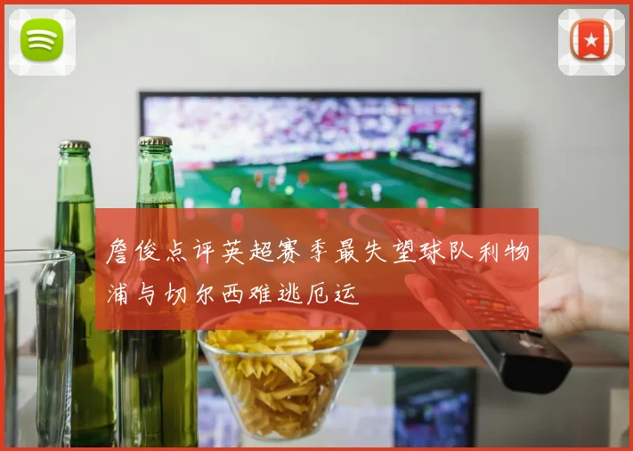 詹俊点评英超赛季最失望球队利物浦与切尔西难逃厄运